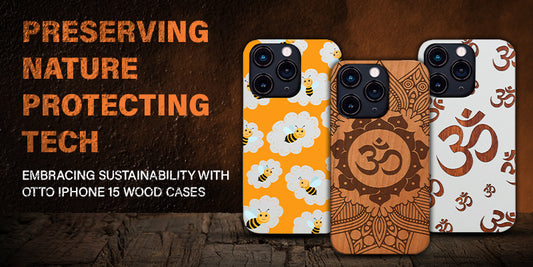 Preserving Nature, Protecting Tech: Embracing Sustainability with OTTO iPhone 15 Wood Cases